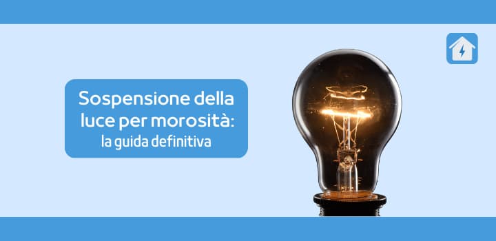 Sospensione della luce per morosità: la guida definitiva