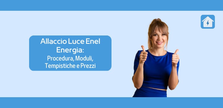 Allaccio Luce Enel Energia: Procedura, Moduli, Tempistiche e Prezzi
